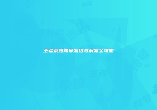 王者荣耀账号冻结与解冻全攻略