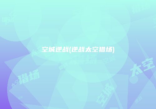 空城逆战(逆战太空猎场)