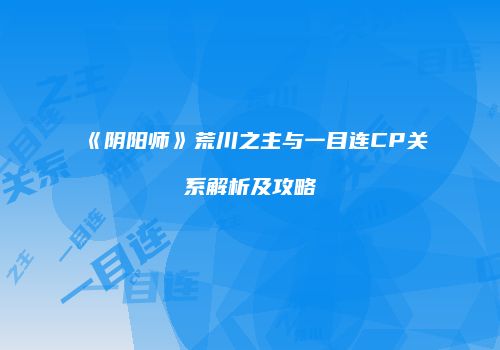 《阴阳师》荒川之主与一目连CP关系解析及攻略