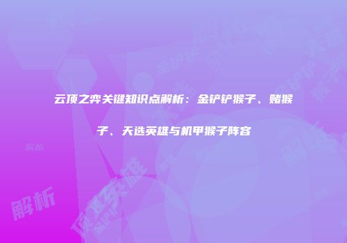 云顶之弈关键知识点解析：金铲铲猴子、赌猴子、天选英雄与机甲猴子阵容