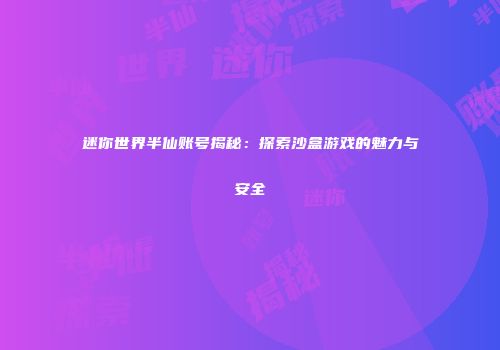 迷你世界半仙账号揭秘：探索沙盒游戏的魅力与安全