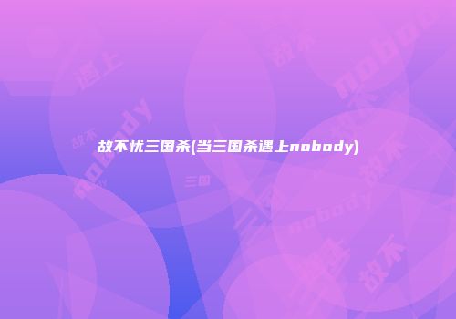故不忧三国杀(当三国杀遇上nobody)