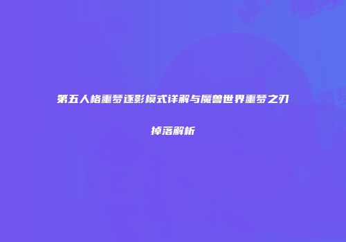 第五人格噩梦逐影模式详解与魔兽世界噩梦之刃掉落解析