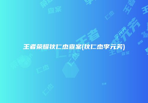 王者荣耀狄仁杰查案(狄仁杰李元芳)
