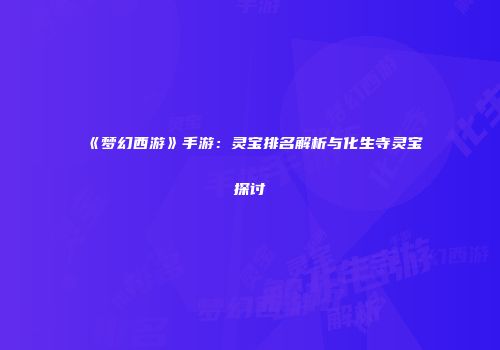 《梦幻西游》手游：灵宝排名解析与化生寺灵宝探讨