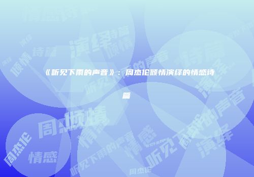 《听见下雨的声音》：周杰伦倾情演绎的情感诗篇