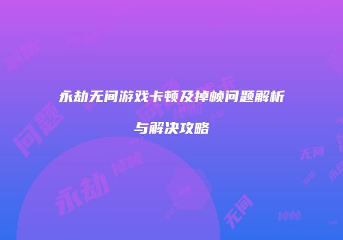 永劫无间游戏卡顿及掉帧问题解析与解决攻略