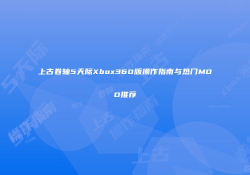 上古卷轴5天际Xbox360版操作指南与热门MOD推荐