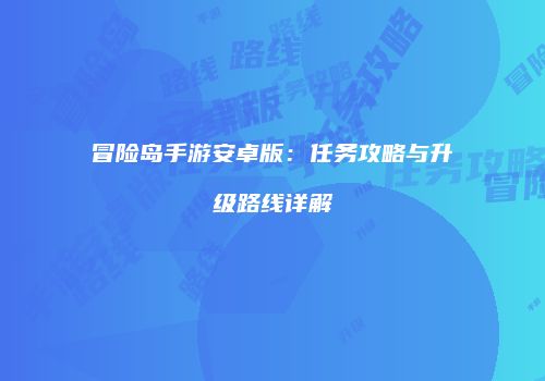冒险岛手游安卓版：任务攻略与升级路线详解