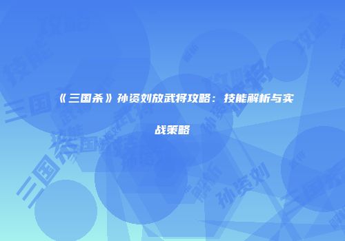 《三国杀》孙资刘放武将攻略：技能解析与实战策略