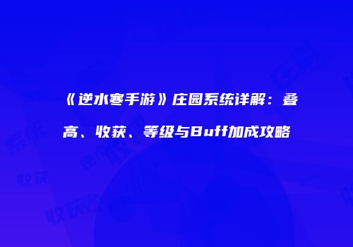 《逆水寒手游》庄园系统详解：叠高、收获、等级与Buff加成攻略