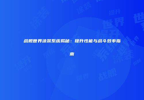 战舰世界涂装系统揭秘：提升性能与战斗效率指南