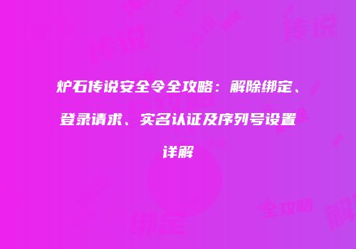 炉石传说安全令全攻略：解除绑定、登录请求、实名认证及序列号设置详解