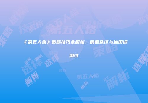 《第五人格》策略技巧全解析：角色选择与地图适用性