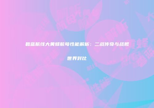碧蓝航线大黄蜂航母性能解析：二战传奇与战舰世界对比