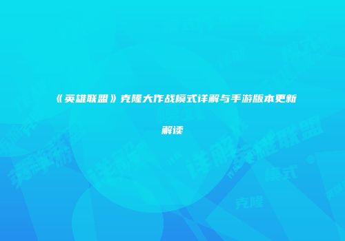《英雄联盟》克隆大作战模式详解与手游版本更新解读
