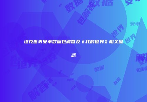 坦克世界安卓数据包解答及《我的世界》相关困惑