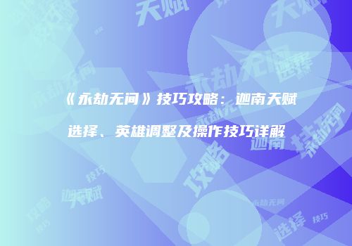 《永劫无间》技巧攻略：迦南天赋选择、英雄调整及操作技巧详解