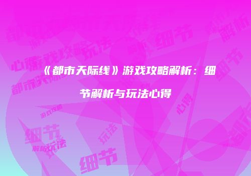 《都市天际线》游戏攻略解析：细节解析与玩法心得