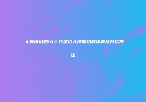 《最终幻想14》吟游诗人演奏功能详解及开启方法