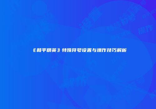 《和平精英》特殊符号设置与操作技巧解析