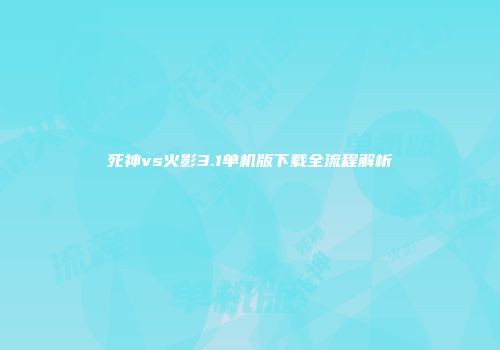 死神vs火影3.1单机版下载全流程解析