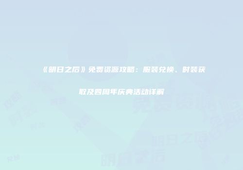 《明日之后》免费资源攻略：服装兑换、时装获取及四周年庆典活动详解