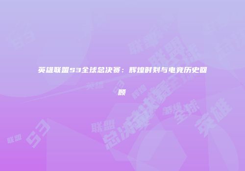 英雄联盟S3全球总决赛：辉煌时刻与电竞历史回顾