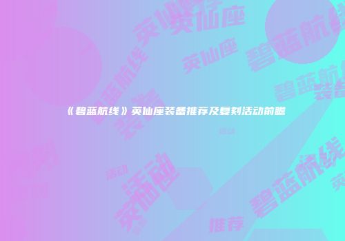 《碧蓝航线》英仙座装备推荐及复刻活动前瞻