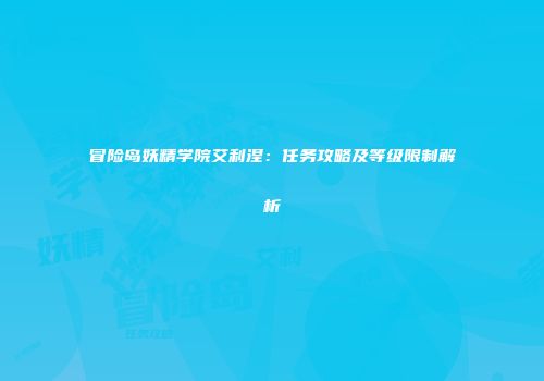 冒险岛妖精学院艾利涅：任务攻略及等级限制解析