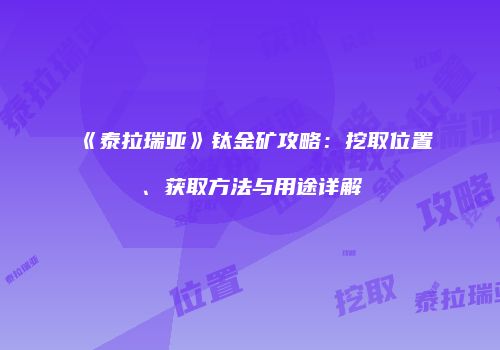 《泰拉瑞亚》钛金矿攻略：挖取位置、获取方法与用途详解