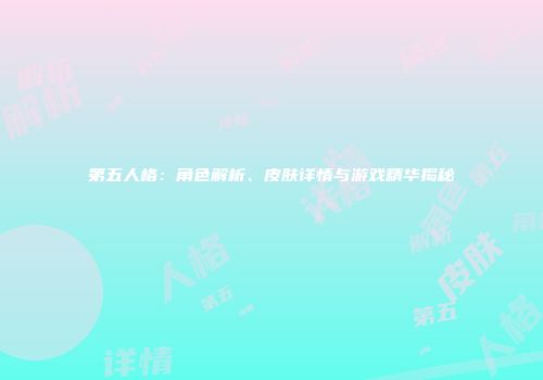 第五人格：角色解析、皮肤详情与游戏精华揭秘