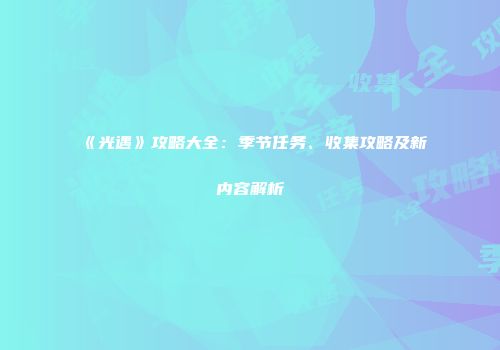 《光遇》攻略大全：季节任务、收集攻略及新内容解析