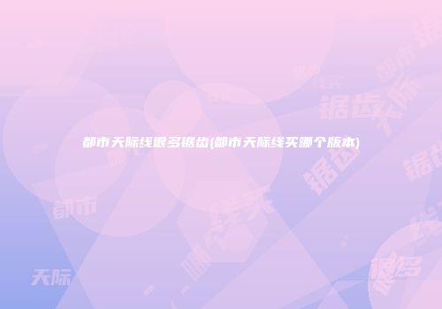 都市天际线很多锯齿(都市天际线买哪个版本)