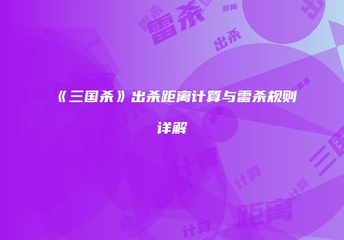 《三国杀》出杀距离计算与雷杀规则详解