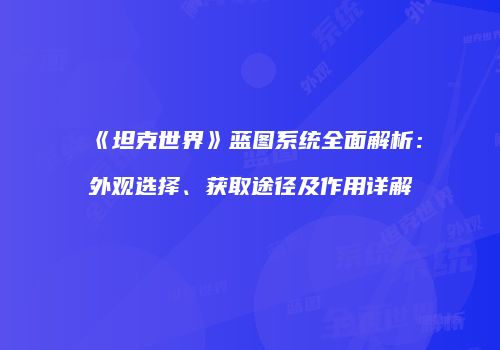 《坦克世界》蓝图系统全面解析：外观选择、获取途径及作用详解