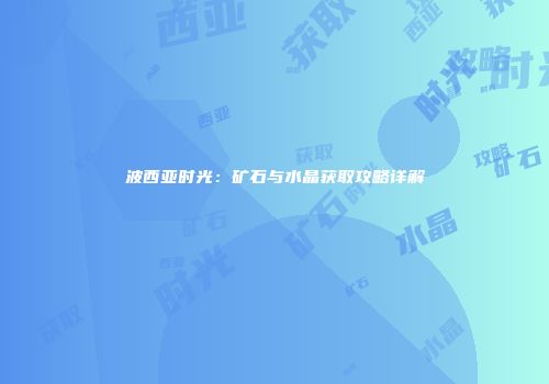 波西亚时光：矿石与水晶获取攻略详解