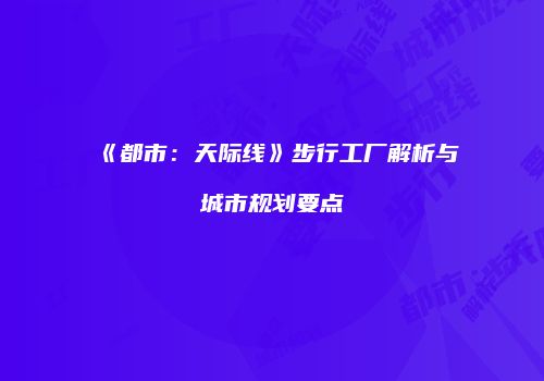 《都市：天际线》步行工厂解析与城市规划要点