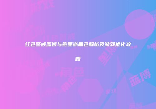 红色警戒蓝博与鲍里斯角色解析及游戏优化攻略