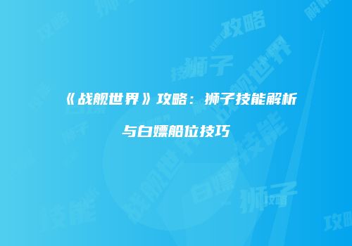 《战舰世界》攻略：狮子技能解析与白嫖船位技巧