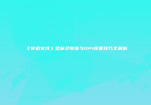 《穿越火线》鼠标灵敏度与DPI设置技巧全解析