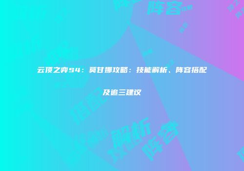 云顶之弈S4：莫甘娜攻略：技能解析、阵容搭配及追三建议