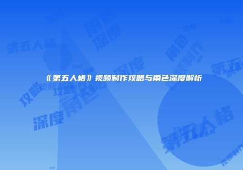 《第五人格》视频制作攻略与角色深度解析