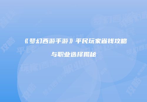 《梦幻西游手游》平民玩家省钱攻略与职业选择揭秘