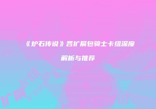 《炉石传说》各扩展包骑士卡组深度解析与推荐