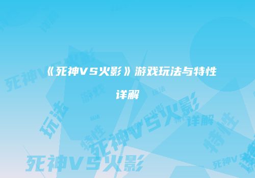 《死神VS火影》游戏玩法与特性详解