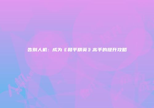 告别人机：成为《和平精英》高手的提升攻略