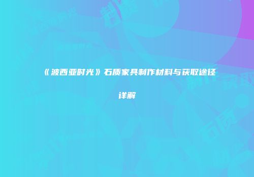 《波西亚时光》石质家具制作材料与获取途径详解