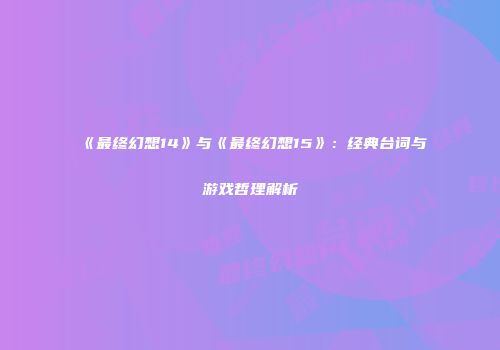 《最终幻想14》与《最终幻想15》：经典台词与游戏哲理解析