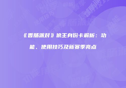 《香肠派对》狼王身份卡解析：功能、使用技巧及新赛季亮点